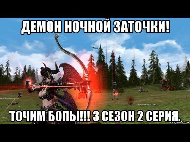 [Lineage 2 Essence]  Демон ночной заточки! Точим Бопы!!! 3 сезон 2 серия.