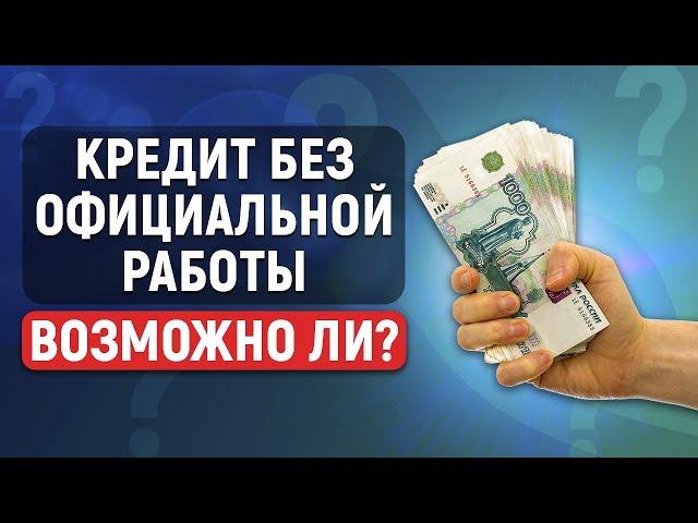 Дадут ли кредит без официальной работы?