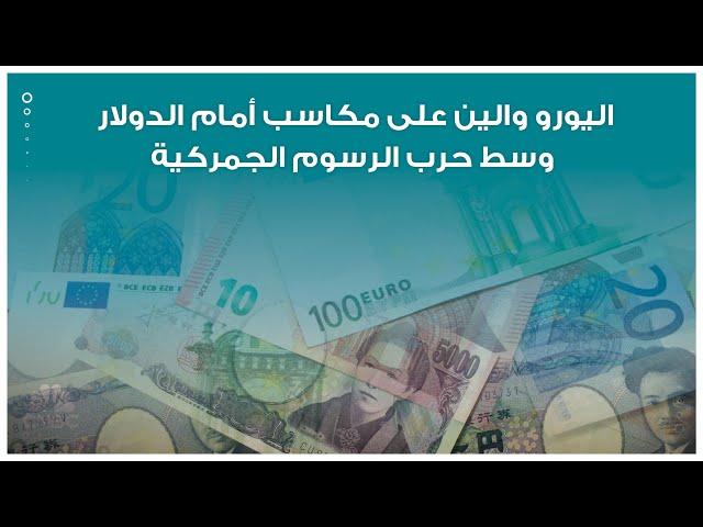اليورو والين على مكاسب أمام الدولار وسط حرب الرسوم الجمركية