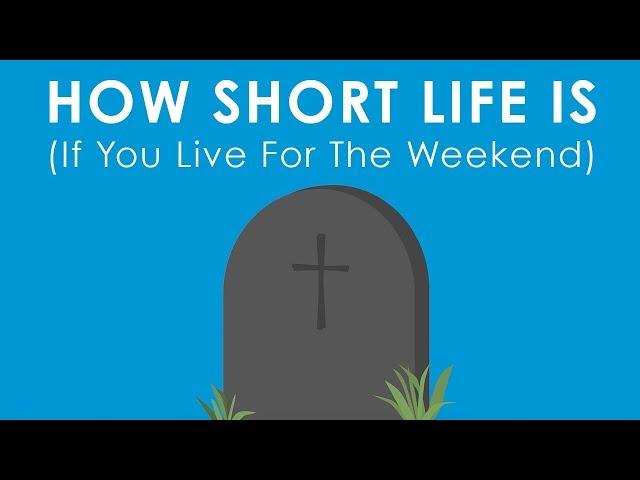 This Is How Terribly Short Your Life Is (If You Hate Your Job & Live For The Weekends)