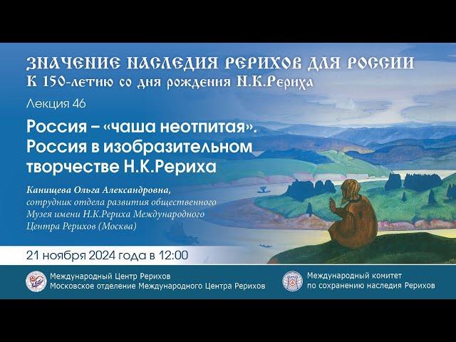 «Россия – “чаша неотпитая”. Россия в изобразительном творчестве Н.К.Рериха».  21.11.2024 г. в 12.00