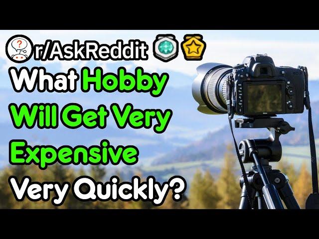 What Hobbies Get Expensive Quickly? (r/AskReddit)