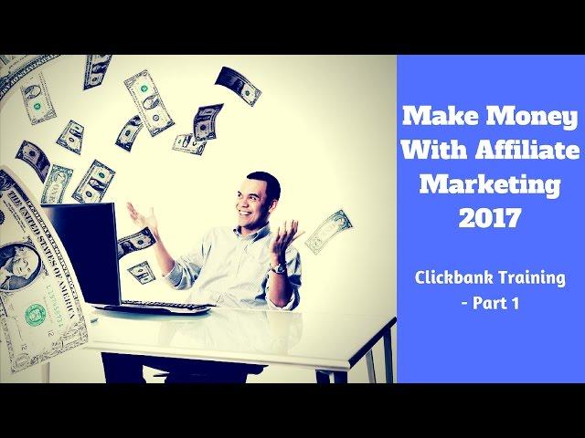 Make Money With Affiliate Marketing 2017 - Clickbank Training Part 1