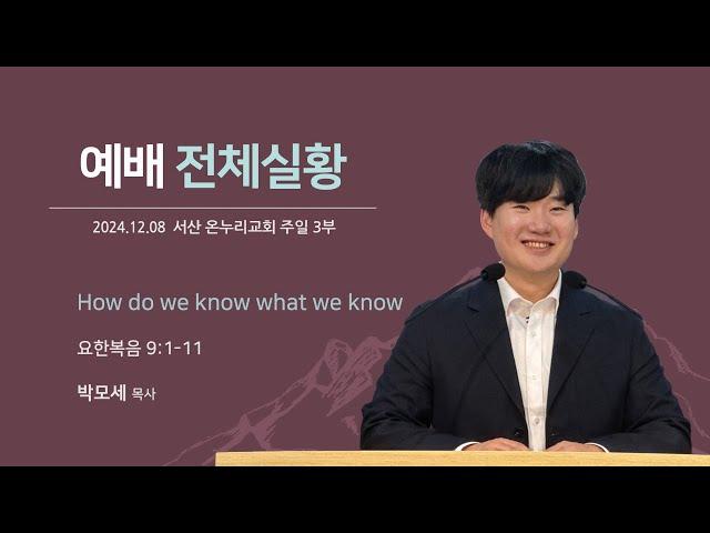 [예배전체 | 주일 3부예배] How do we know, what we know (요한복음 9:1-11) | 박모세 목사 | 2024.12.8(일)