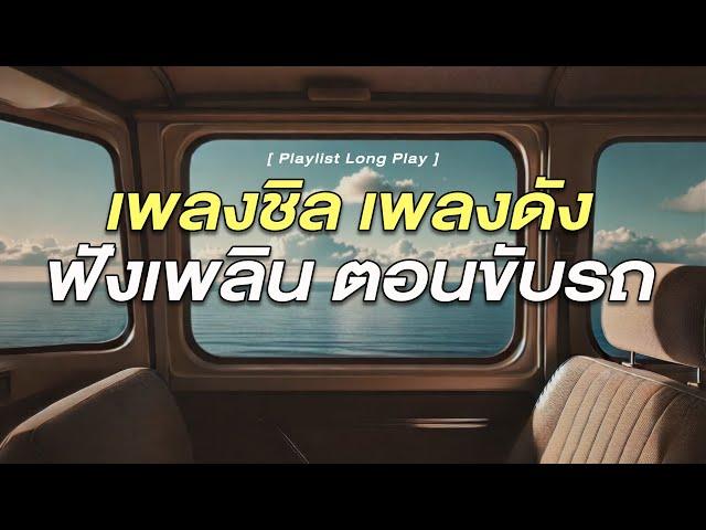 เพลงชิล เพลงดัง ฟังเพลิน ตอนขับรถ [ Playlist Long Play ]