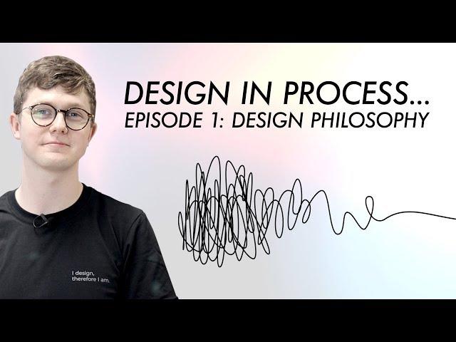 Design in Process Episode 1: Design Philosophy