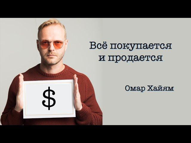 "Всё покупается и продается". Омар Хайям.