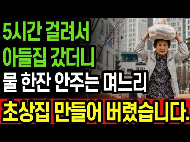 [실화기반] 자식 집 가느라 5시간 걸렸는데, 물 한잔 안주는 며느리. 유언장 수정하고 초상집 만들어 버렸습니다.