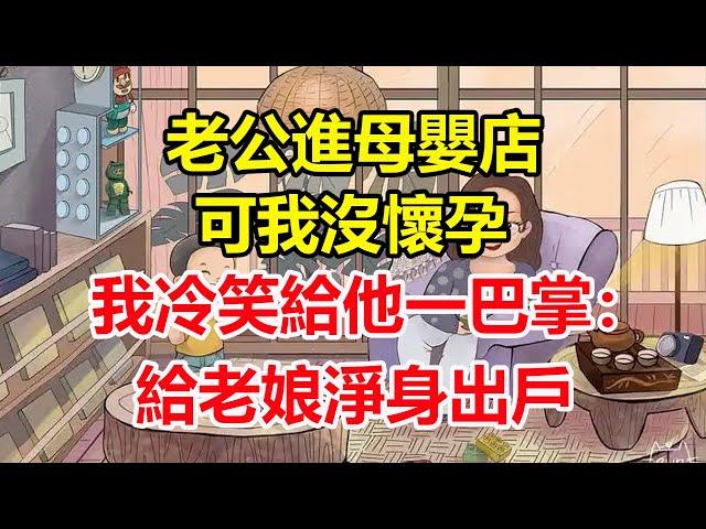 老公進母嬰店，可我沒懷孕，我冷笑給他一巴掌：給老娘淨身出戶！#心寄奇旅#為人處世#生活經驗#情感#故事#彩礼#花開富貴#深夜淺讀