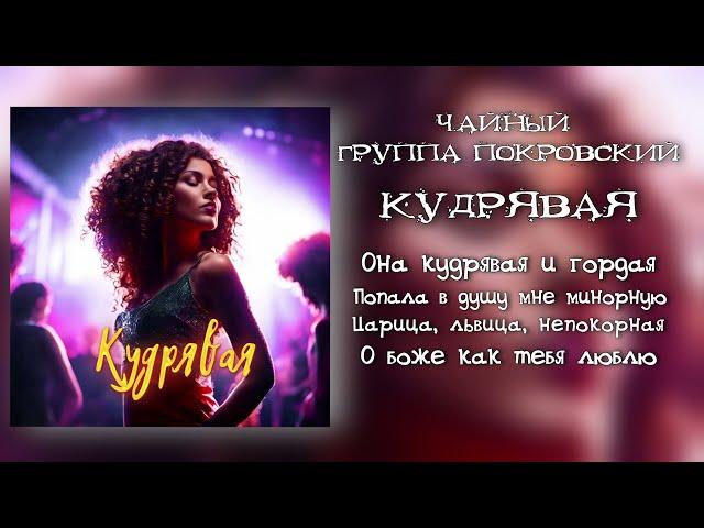 КУДРЯВАЯ ГОРДАЯ ЧАЙНЫЙ ГРУППА ПОКРОВСКИЙ ТЕКСТ ПЕСНИ