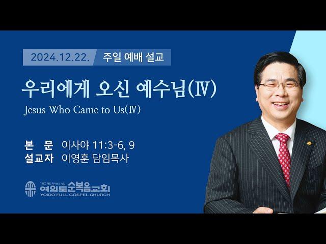 2024년 12월 22일 여의도순복음교회 이영훈 담임목사 주일예배설교 / 우리에게 오신 예수님(Ⅳ)