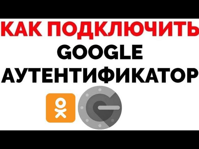 Как подключить Гугл Аутентификатор на Одноклассники ?