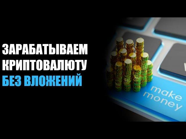 ЗАРАБАТЫВАЕМ КРИПТОВАЛЮТУ БЕЗ ВЛОЖЕНИЙ