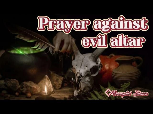 Prayer to dismantle evil altars in Jesus Christ name.