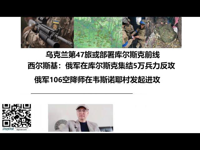 乌克兰第47旅或部署库尔斯克前线，西尔斯基：俄军在库尔斯克集结5万兵力反攻，俄军106空降师在韦斯诺耶村发起进攻