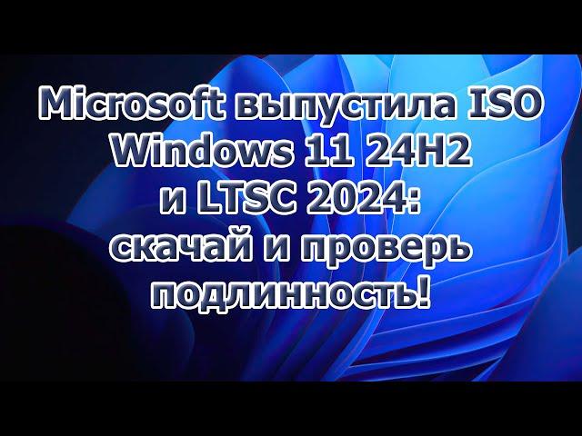 Microsoft выпустила ISO Windows 11 24H2 и LTSC 2024: скачай и проверь подлинность!