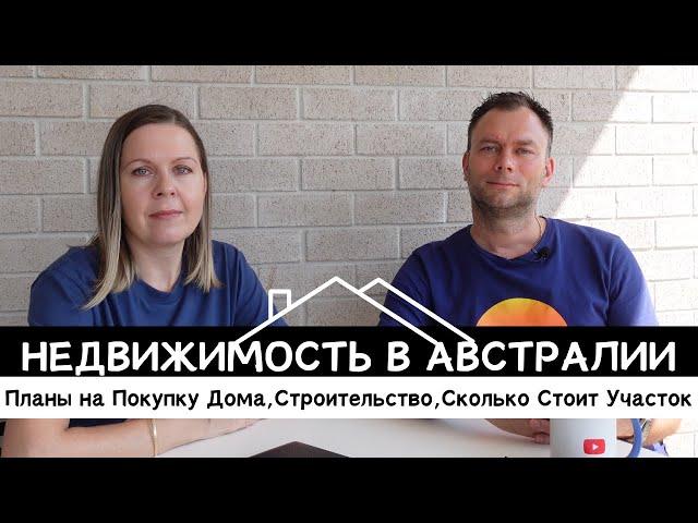 Планы на Покупку Дома в Австралии, Сколько Стоит Участок,Строительство Дома, Ипотека,Из Чего Строят