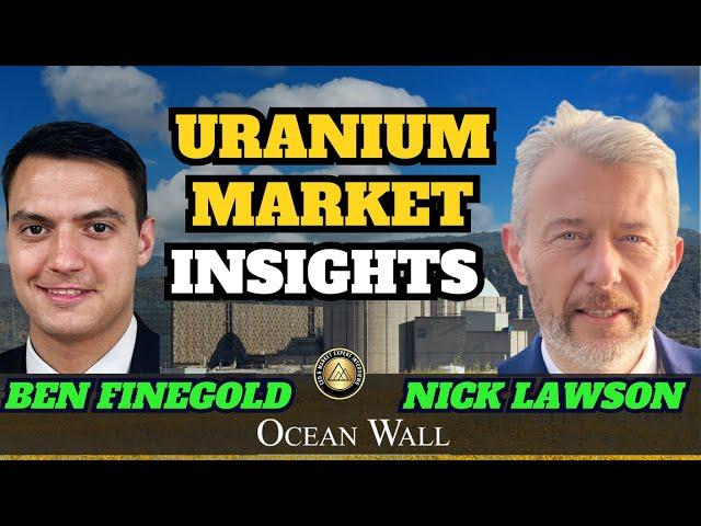 Uranium Market Insights by Ben Finegold & Nick Lawson