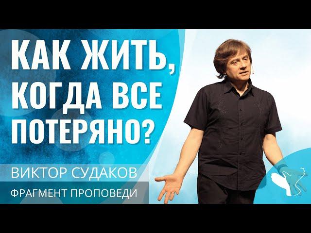 Виктор Судаков | Как жить, когда все потеряно? | Фрагмент проповеди