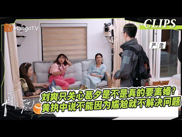 【精彩看点】刘爽只关心葛夕是不是真的要离婚？Papi酱戳穿刘爽在扮演弱势引导风向，黄执中认为不能因为对方尴尬就不解决问题｜《#再见爱人4》#SeeYouAgainS4｜ MangoTV