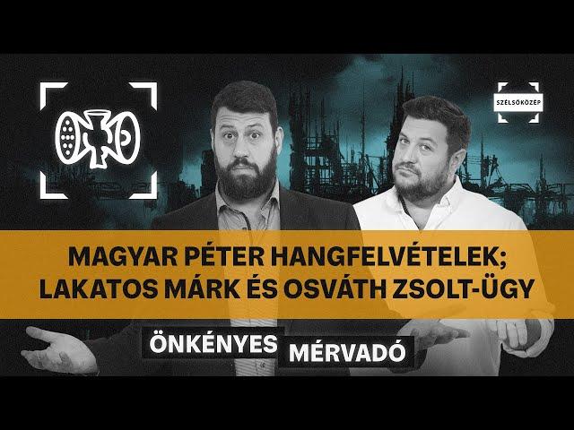 Magyar Péter hangfelvételek; Lakatos Márk és Osváth Zsolt-ügy | Önkényes Mérvadó #961