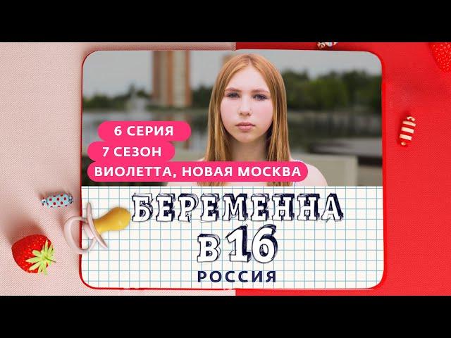 БЕРЕМЕННА В 16 | 7 СЕЗОН, 6 ВЫПУСК | ВИОЛЕТТА, НОВАЯ МОСКВА