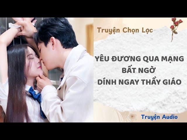 Yêu Đương Qua Mạng, Bất Ngờ Dính Ngay Thầy Giáo | Truyện Full