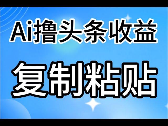 实操教程，2024最新副业推荐，AI撸头条3天必起号，无脑操作3分钟1条，复制粘贴快速月入2W+。