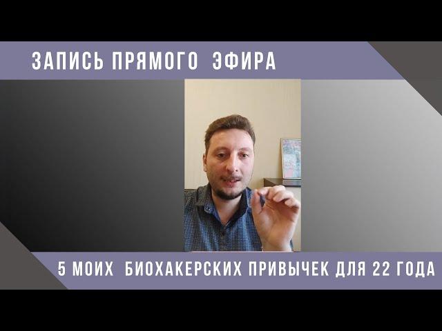 Запись прямого эфира. Мои 5 привычек биохакера, которые сделали  начало 22 года суперэффективным!