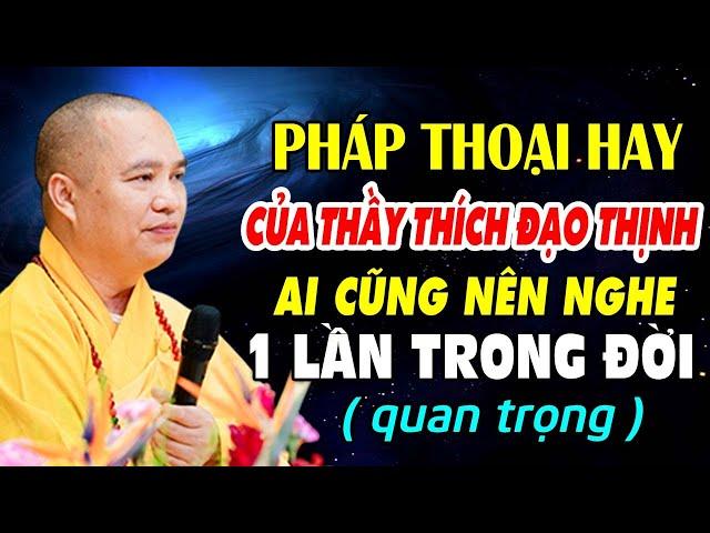 PHÁP THOẠI HAY CỦA Thầy Thích Đạo Thịnh AI CŨNG NÊN NGHE 1 LẦN TRONG ĐỜI ( QUAN TRỌNG )