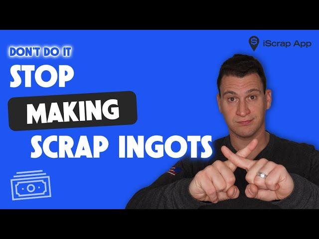 Why You Shouldn't Make Scrap Ingots - Why Scrap Yards Will Say No To Buying Them