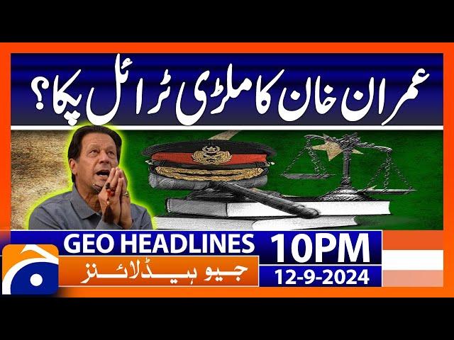 Military Trial & Imran Khan Cases | Geo News 10 PM Headlines | September 12, 2024