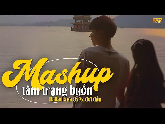 Nhạc Mashup Tâm Trạng Buồn - Nhạc Ballad Xưa 8x9x Đời Đầu Mashup NGHE CỰC ĐÃ - Mashup Hot TikTok