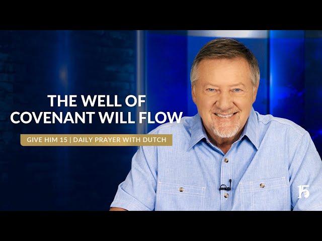 The Well of Covenant Will Flow | Give Him 15: Daily Prayer with Dutch | November 1, 2024