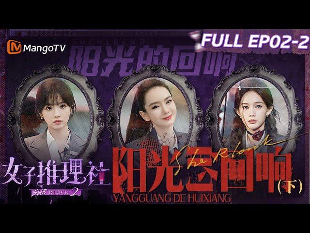 【FULL】《女子推理社2》EP02-2 阳光的回响（下）：李雪琴张雨绮张艺凡寻找蛛丝马迹锁定凶手？ 田曦薇戚薇李一桐得知真相共情痛哭｜ SHErlock S2丨MangoTV