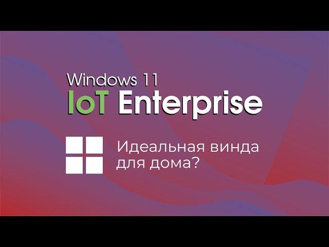 Windows 11 IoT Enterprise - что это и для кого?