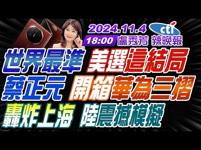 【11/4即時新聞】 #蔡正元 #介文汲 #栗正傑!世界最準 美選這結局!蔡正元 開箱華為三摺!轟炸上海 陸震撼模擬! | 盧秀芳辣晚報20241104完整版 @中天新聞CtiNews