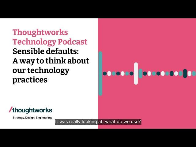 Sensible defaults: A way to think about our technology practices — Thoughtworks Technology Podcast