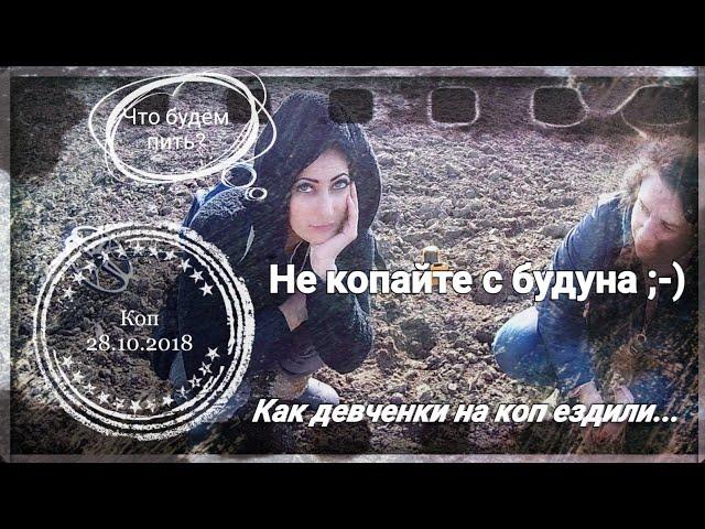 Коп 28.10.2018 - Не копайте с будуна ;-) или Как девченки на коп ездили...