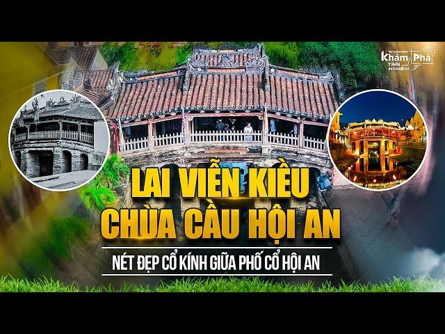 Chùa Cầu Hội An: Càng khám phá quá khứ càng tiếc cho hiện tại!Độc đáo cái tên không nhiều người biết