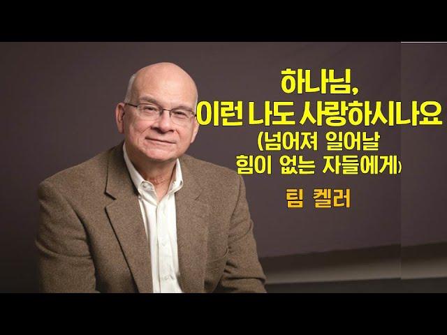 [설교듣기] 팀켈러 - 하나님 이런 나도 사랑하시나요? 넘어져 일어날 힘이 없는 자들에게, 말씀듣기