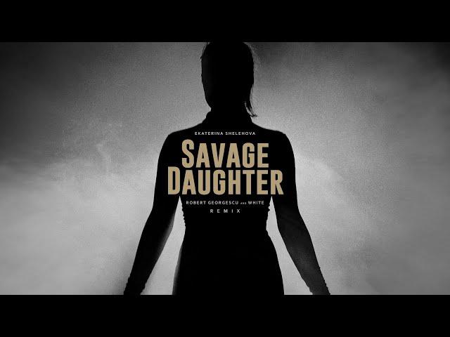 Ekaterina Shelehova - Savage Daughter | Robert Georgescu and White Remix