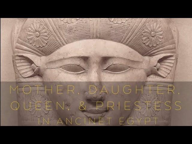 MOTHER, DAUGHTER, QUEEN & PRIESTESS in Ancient Egypt