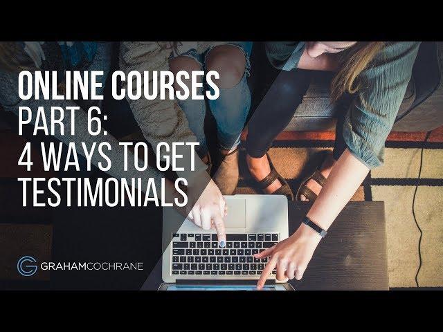 Online Courses: 4 Ways To Get Great Testimonials (Part 6 of 6)