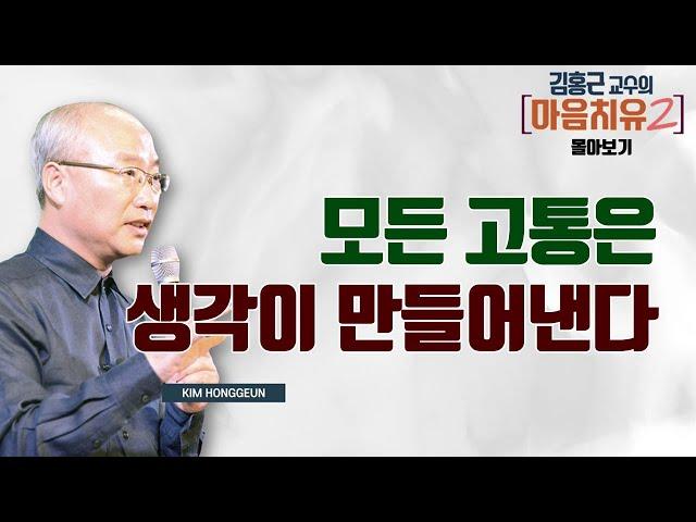 모든 고통은 생각이 만들어낸다 [김홍근 교수의 마음치유 몰아보기]