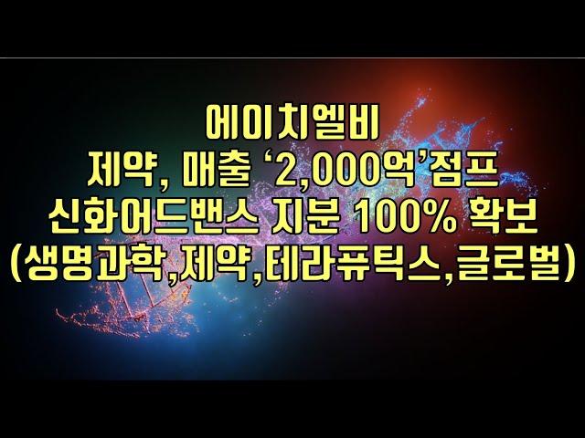 [ 주식 ] 에이치엘비, 제약, 매출 ‘2,000억’점프  신화어드밴스 지분 100% 확보(생명과학,제약,테라퓨틱스,글로벌)