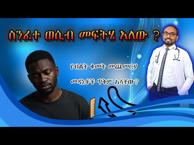 ስንፈተ ወሲብ ሕክምና አለው? የብልት ቁመት መጨመርያ የሚባለው መድሃኒትስ ይሰራል? | Erectile dysfunction | Penile length