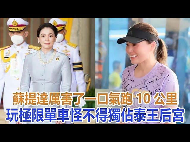 蘇提達厲害了：一口氣跑10公里，玩極限單車，怪不得獨佔泰王后宮#蘇提達#詩妮娜#歐拉弄#提幫功#思蕊梵#泰王#泰國王室