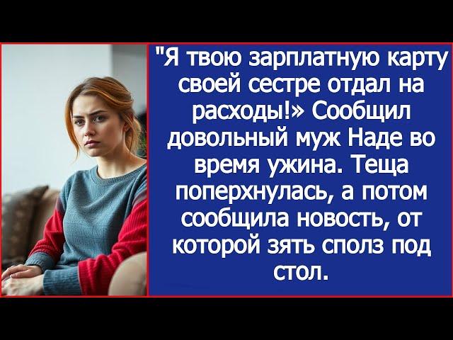 "Я твою зарплатную карту своей сестре отдал на расходы!» Сообщил довольный муж Наде во время ужина.