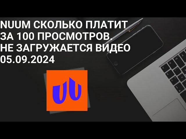 NUUM Сколько Платит за 100 просмотров. НЕ загружается видео 05.09.2024